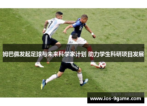 姆巴佩发起足球与未来科学家计划 助力学生科研项目发展 姆巴佩发起足球与未来科学家计划 助力学生科研项目发展
