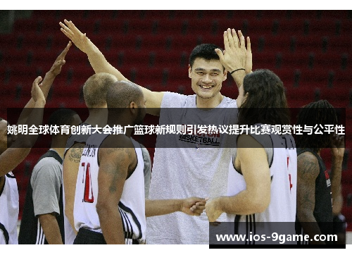 姚明全球体育创新大会推广篮球新规则引发热议提升比赛观赏性与公平性 姚明全球体育创新大会推广篮球新规则引发热议提升比赛观赏性与公平性