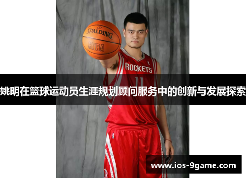 姚明在篮球运动员生涯规划顾问服务中的创新与发展探索 姚明在篮球运动员生涯规划顾问服务中的创新与发展探索