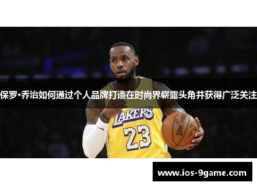 保罗·乔治如何通过个人品牌打造在时尚界崭露头角并获得广泛关注 保罗·乔治如何通过个人品牌打造在时尚界崭露头角并获得广泛关注