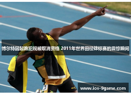 博尔特因起跑犯规被取消资格 2011年世界田径锦标赛的震惊瞬间 博尔特因起跑犯规被取消资格 2011年世界田径锦标赛的震惊瞬间
