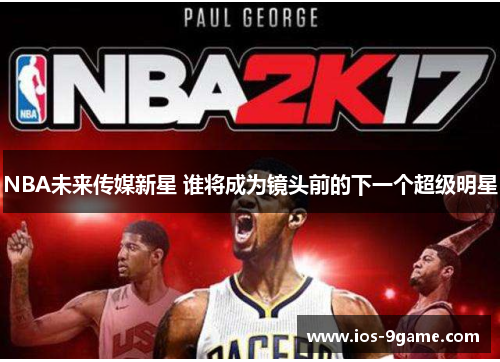 NBA未来传媒新星 谁将成为镜头前的下一个超级明星 NBA未来传媒新星 谁将成为镜头前的下一个超级明星