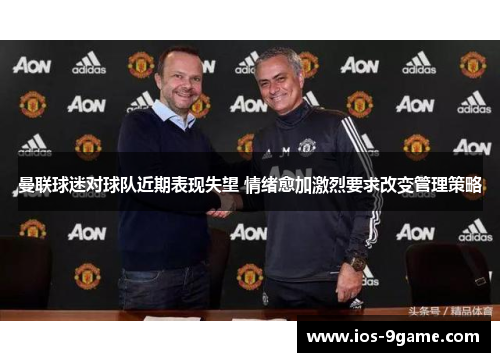 曼联球迷对球队近期表现失望 情绪愈加激烈要求改变管理策略 曼联球迷对球队近期表现失望 情绪愈加激烈要求改变管理策略