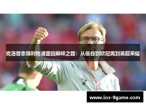 克洛普率领利物浦重回巅峰之路:从低谷到欧冠再到英超荣耀 克洛普率领利物浦重回巅峰之路:从低谷到欧冠再到英超荣耀