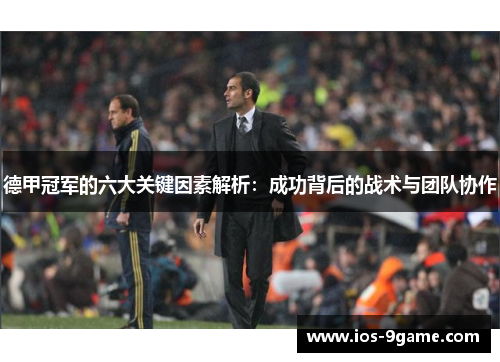 德甲冠军的六大关键因素解析：成功背后的战术与团队协作