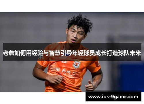 老詹如何用经验与智慧引导年轻球员成长打造球队未来 老詹如何用经验与智慧引导年轻球员成长打造球队未来