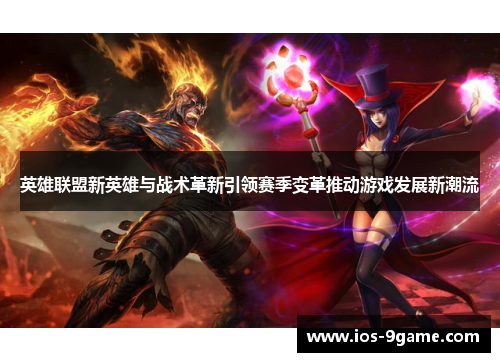 英雄联盟新英雄与战术革新引领赛季变革推动游戏发展新潮流 英雄联盟新英雄与战术革新引领赛季变革推动游戏发展新潮流