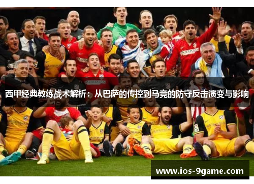 西甲经典教练战术解析：从巴萨的传控到马竞的防守反击演变与影响