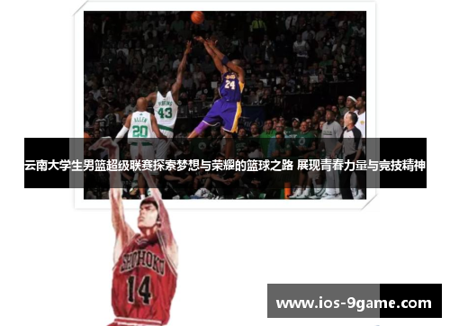 云南大学生男篮超级联赛探索梦想与荣耀的篮球之路 展现青春力量与竞技精神