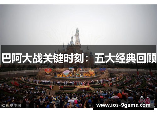 巴阿大战关键时刻:五大经典回顾 巴阿大战关键时刻:五大经典回顾
