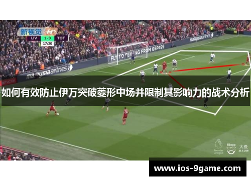 如何有效防止伊万突破菱形中场并限制其影响力的战术分析 如何有效防止伊万突破菱形中场并限制其影响力的战术分析