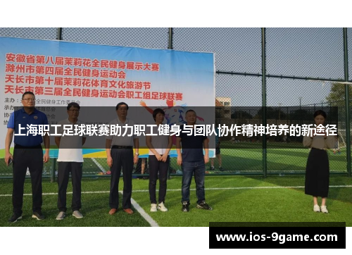 上海职工足球联赛助力职工健身与团队协作精神培养的新途径 上海职工足球联赛助力职工健身与团队协作精神培养的新途径