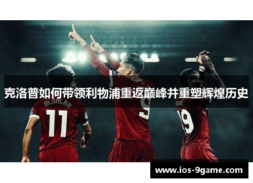 克洛普如何带领利物浦重返巅峰并重塑辉煌历史 克洛普如何带领利物浦重返巅峰并重塑辉煌历史