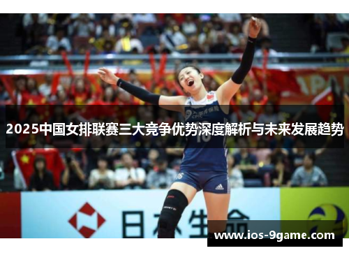 2025中国女排联赛三大竞争优势深度解析与未来发展趋势 2025中国女排联赛三大竞争优势深度解析与未来发展趋势