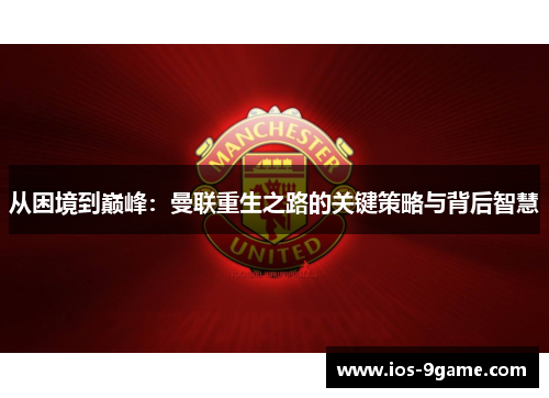 从困境到巅峰:曼联重生之路的关键策略与背后智慧 从困境到巅峰:曼联重生之路的关键策略与背后智慧