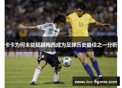 卡卡为何未能超越梅西成为足球历史最佳之一分析 卡卡为何未能超越梅西成为足球历史最佳之一分析