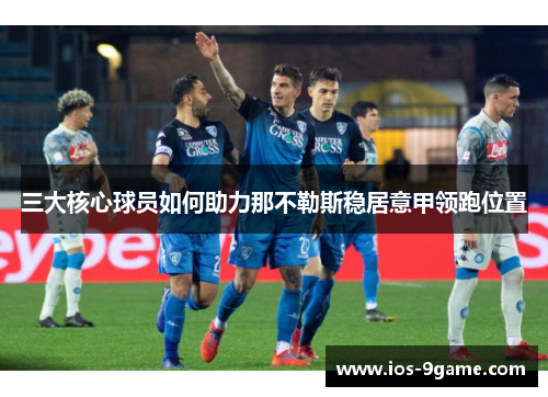 三大核心球员如何助力那不勒斯稳居意甲领跑位置 三大核心球员如何助力那不勒斯稳居意甲领跑位置