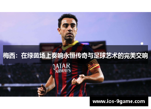 梅西：在绿茵场上奏响永恒传奇与足球艺术的完美交响