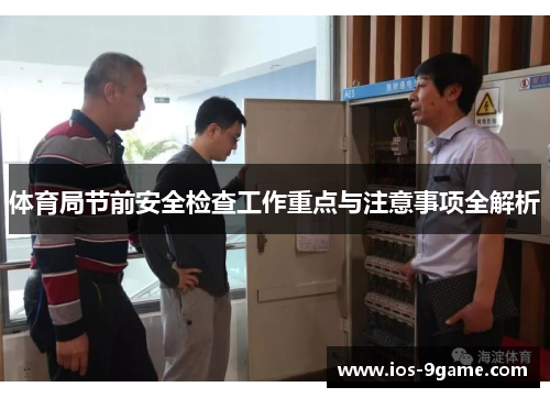 体育局节前安全检查工作重点与注意事项全解析 体育局节前安全检查工作重点与注意事项全解析