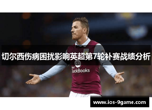 切尔西伤病困扰影响英超第7轮补赛战绩分析 切尔西伤病困扰影响英超第7轮补赛战绩分析