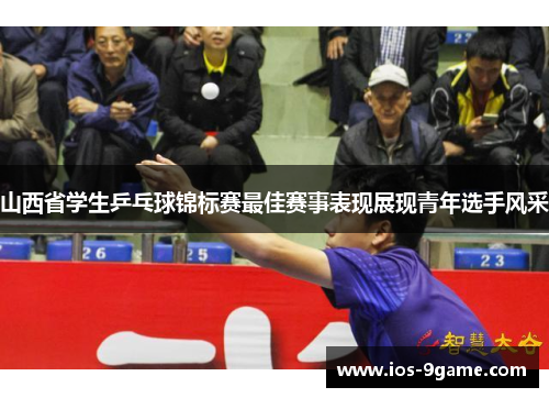 山西省学生乒乓球锦标赛最佳赛事表现展现青年选手风采 山西省学生乒乓球锦标赛最佳赛事表现展现青年选手风采