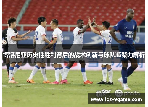 博洛尼亚历史性胜利背后的战术创新与球队凝聚力解析 博洛尼亚历史性胜利背后的战术创新与球队凝聚力解析