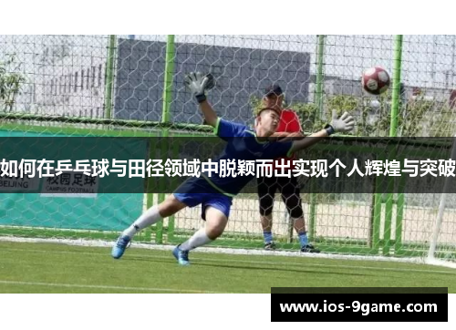 如何在乒乓球与田径领域中脱颖而出实现个人辉煌与突破