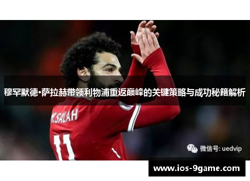 穆罕默德·萨拉赫带领利物浦重返巅峰的关键策略与成功秘籍解析 穆罕默德·萨拉赫带领利物浦重返巅峰的关键策略与成功秘籍解析