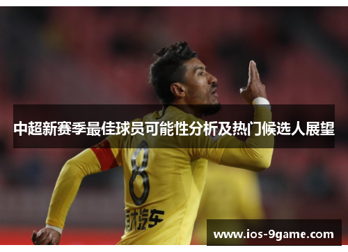 中超新赛季最佳球员可能性分析及热门候选人展望 中超新赛季最佳球员可能性分析及热门候选人展望