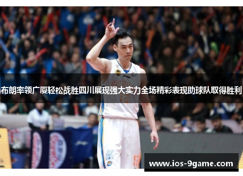 布朗率领广厦轻松战胜四川展现强大实力全场精彩表现助球队取得胜利 布朗率领广厦轻松战胜四川展现强大实力全场精彩表现助球队取得胜利
