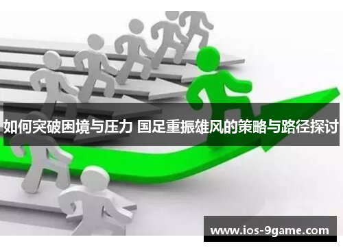如何突破困境与压力 国足重振雄风的策略与路径探讨