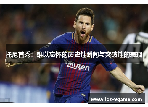 托尼首秀：难以忘怀的历史性瞬间与突破性的表现