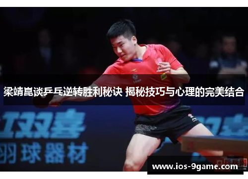 梁靖崑谈乒乓逆转胜利秘诀 揭秘技巧与心理的完美结合 梁靖崑谈乒乓逆转胜利秘诀 揭秘技巧与心理的完美结合