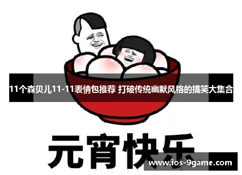 11个森贝儿11-11表情包推荐 打破传统幽默风格的搞笑大集合 11个森贝儿11-11表情包推荐 打破传统幽默风格的搞笑大集合