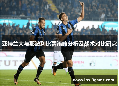 亚特兰大与那波利比赛策略分析及战术对比研究 亚特兰大与那波利比赛策略分析及战术对比研究