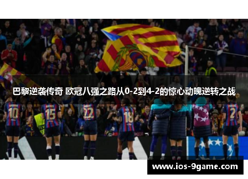 巴黎逆袭传奇 欧冠八强之路从0-2到4-2的惊心动魄逆转之战 巴黎逆袭传奇 欧冠八强之路从0-2到4-2的惊心动魄逆转之战