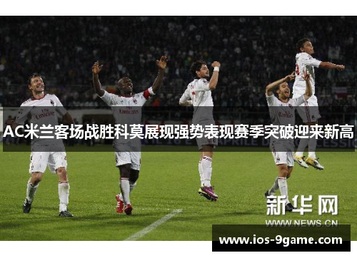 AC米兰客场战胜科莫展现强势表现赛季突破迎来新高 AC米兰客场战胜科莫展现强势表现赛季突破迎来新高