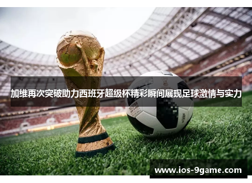 加维再次突破助力西班牙超级杯精彩瞬间展现足球激情与实力