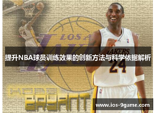 提升NBA球员训练效果的创新方法与科学依据解析 提升NBA球员训练效果的创新方法与科学依据解析