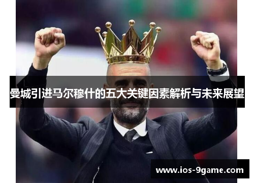 曼城引进马尔穆什的五大关键因素解析与未来展望
