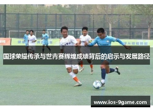 国球荣耀传承与世青赛辉煌成绩背后的启示与发展路径