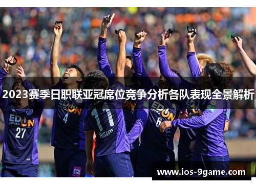 2023赛季日职联亚冠席位竞争分析各队表现全景解析 2023赛季日职联亚冠席位竞争分析各队表现全景解析