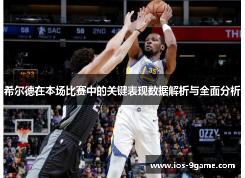 希尔德在本场比赛中的关键表现数据解析与全面分析
