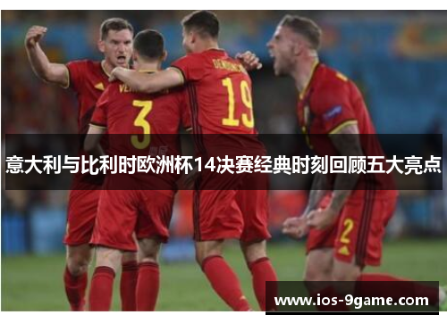 意大利与比利时欧洲杯14决赛经典时刻回顾五大亮点 意大利与比利时欧洲杯14决赛经典时刻回顾五大亮点