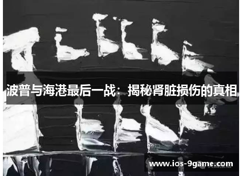波普与海港最后一战:揭秘肾脏损伤的真相 波普与海港最后一战:揭秘肾脏损伤的真相