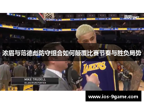 浓眉与范德彪防守组合如何颠覆比赛节奏与胜负局势 浓眉与范德彪防守组合如何颠覆比赛节奏与胜负局势