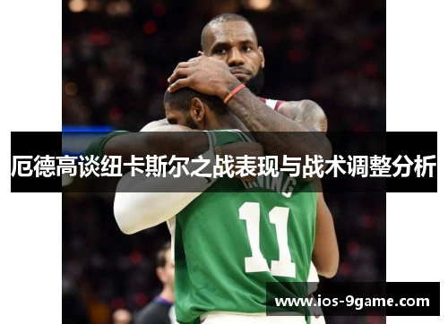 厄德高谈纽卡斯尔之战表现与战术调整分析