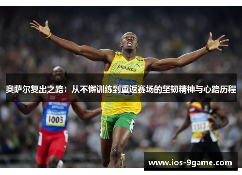 奥萨尔复出之路:从不懈训练到重返赛场的坚韧精神与心路历程 奥萨尔复出之路:从不懈训练到重返赛场的坚韧精神与心路历程