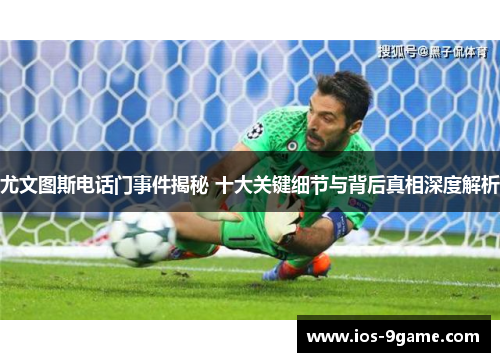 尤文图斯电话门事件揭秘 十大关键细节与背后真相深度解析 尤文图斯电话门事件揭秘 十大关键细节与背后真相深度解析