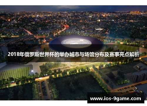 2018年俄罗斯世界杯的举办城市与场馆分布及赛事亮点解析